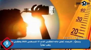 رسميًا.. الأرصاد تعلن حالة الطقس الأحد 17 أغسطس 2025 وطقس حار رطب نهاراً
